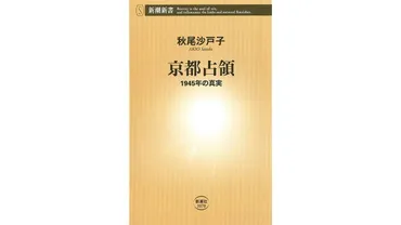 書評】「御所も危なかった」に占領された知られざる京都の暗黒史:秋尾沙戸子著『京都占領』
