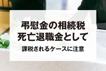 弔慰金に相続税はかかる?死亡退職金として課税されるケースに要注意